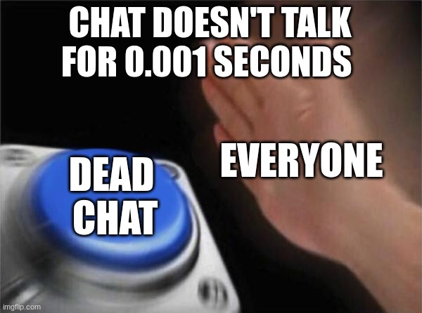 literally every chat | CHAT DOESN'T TALK FOR 0.001 SECONDS; EVERYONE; DEAD  CHAT | image tagged in memes,blank nut button | made w/ Imgflip meme maker