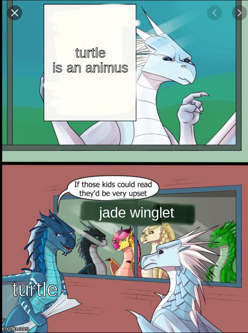 i didnt make the template | turtle is an animus; jade winglet; turtle | image tagged in wings of fire those kids could read they'd be very upset,wof,wings of fire | made w/ Imgflip meme maker
