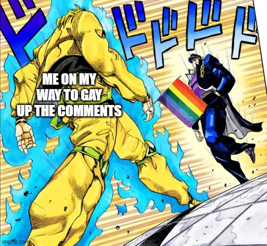 Jojo's Walk | ME ON MY WAY TO GAY UP THE COMMENTS | image tagged in jojo's walk | made w/ Imgflip meme maker