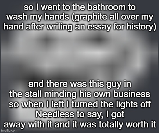u mad? | so I went to the bathroom to wash my hands (graphite all over my hand after writing an essay for history); and there was this guy in the stall minding his own business so when I left I turned the lights off
Needless to say, I got away with it and it was totally worth it | image tagged in extremely low quality troll face | made w/ Imgflip meme maker