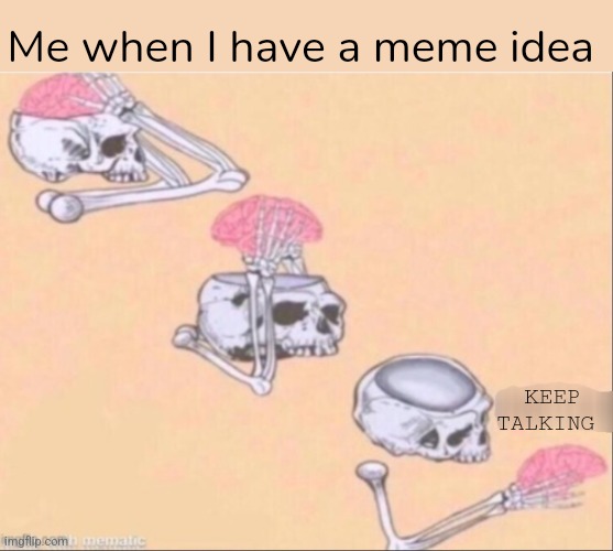 Keep talking | Me when I have a meme idea; KEEP TALKING | image tagged in skull,brain,meme ideas | made w/ Imgflip meme maker