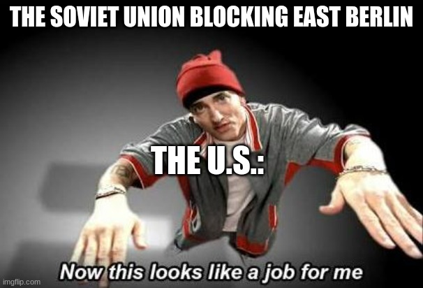 The U.S. during the blocking of east berlin |  THE SOVIET UNION BLOCKING EAST BERLIN; THE U.S.: | image tagged in now this looks like a job for me,history,history memes,memes | made w/ Imgflip meme maker