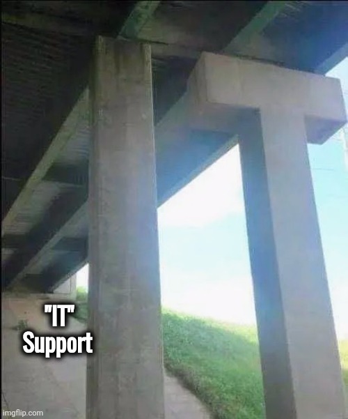Who ya gonna call ? | "IT"
  Support | image tagged in help i accidentally,tech support,bridge,i have found x,shot on iphone | made w/ Imgflip meme maker