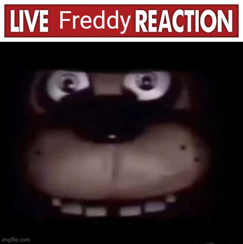 Freddy | image tagged in live x reaction,freddy | made w/ Imgflip meme maker