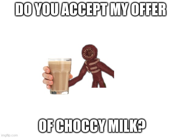 r | DO YOU ACCEPT MY OFFER; OF CHOCCY MILK? | image tagged in first world problems | made w/ Imgflip meme maker