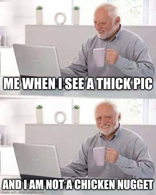 well, i guess i'm not a chicken nugget then | ME WHEN I SEE A THICK PIC; AND I AM NOT A CHICKEN NUGGET | image tagged in memes,hide the pain harold,ai meme | made w/ Imgflip meme maker