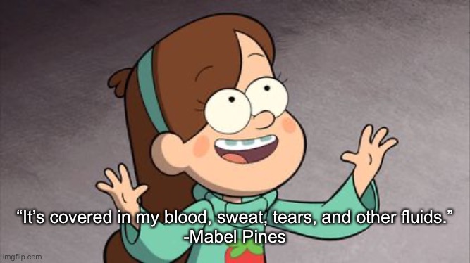 Mabel Gravity Falls | “It’s covered in my blood, sweat, tears, and other fluids.”
-Mabel Pines | image tagged in mabel gravity falls | made w/ Imgflip meme maker