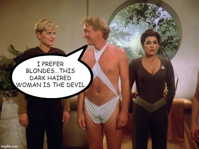 His God Told Him So | I PREFER BLONDES...THIS DARK HAIRED WOMAN IS THE DEVIL | image tagged in tasha yar edo man deanna troi | made w/ Imgflip meme maker