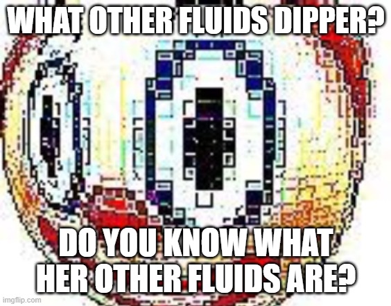 cursed clown emoji | WHAT OTHER FLUIDS DIPPER? DO YOU KNOW WHAT HER OTHER FLUIDS ARE? | image tagged in cursed clown emoji | made w/ Imgflip meme maker