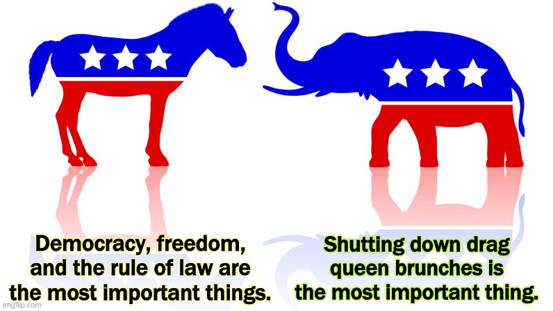 The GOP, the Deeply Unserious Party | Shutting down drag queen brunches is the most important thing. Democracy, freedom, and the rule of law are the most important things. | image tagged in democratic party,democracy,freedom,republican party,bigotry | made w/ Imgflip meme maker