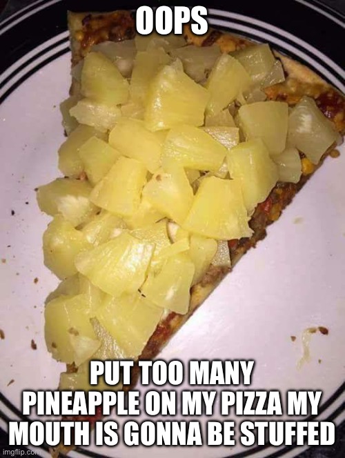 Pineapple pizza | OOPS PUT TOO MANY PINEAPPLE ON MY PIZZA MY MOUTH IS GONNA BE STUFFED | image tagged in pineapple pizza | made w/ Imgflip meme maker