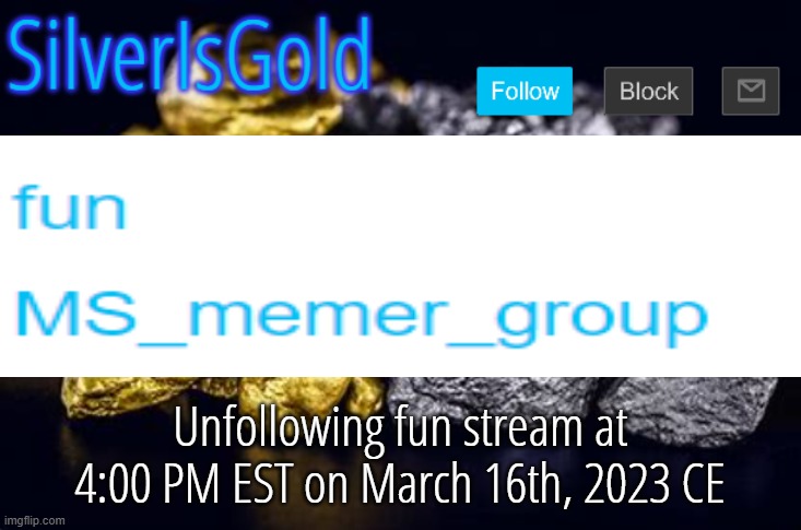Unfollowing fun stream at 4:00 PM EST on March 16th, 2023 CE | image tagged in silverisgold announcement template | made w/ Imgflip meme maker