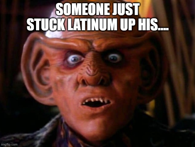 Quark Surprised | SOMEONE JUST STUCK LATINUM UP HIS.... | image tagged in quark surprised | made w/ Imgflip meme maker