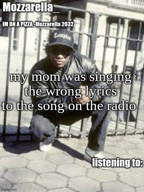 Eazy-E | my mom was singing the wrong lyrics to the song on the radio💀 | image tagged in eazy-e | made w/ Imgflip meme maker