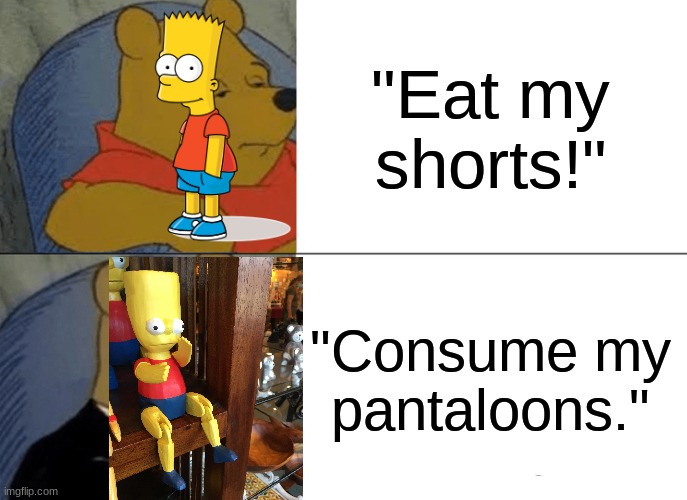 Tuxedo Winnie The Pooh | "Eat my shorts!"; "Consume my pantaloons." | image tagged in memes,tuxedo winnie the pooh | made w/ Imgflip meme maker