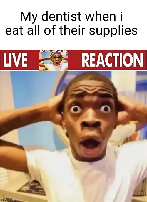No effort :sksk: | My dentist when i
eat all of their supplies | image tagged in blank white template | made w/ Imgflip meme maker