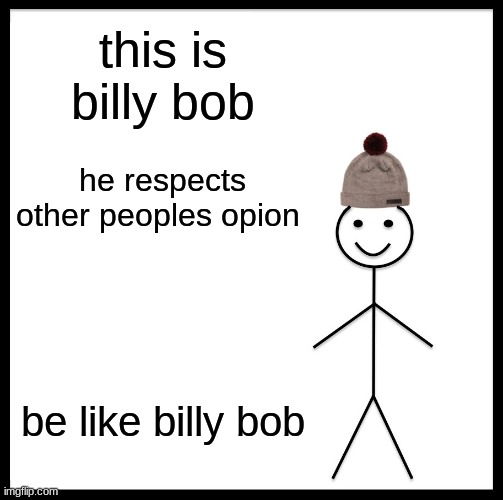 Be Like Bill Meme | this is billy bob; he respects other peoples opion; be like billy bob | image tagged in memes,be like bill | made w/ Imgflip meme maker