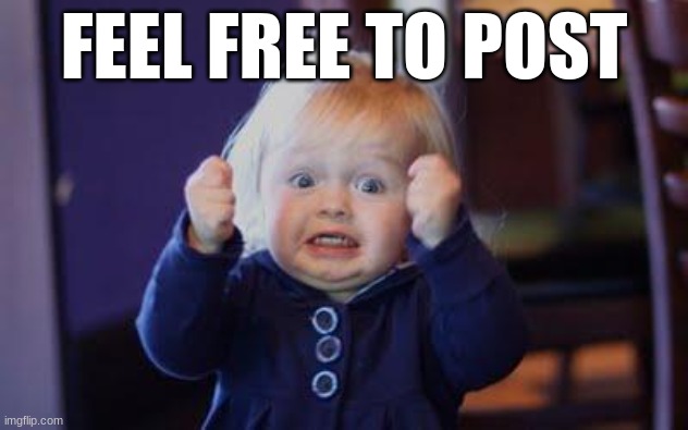 excited kid | FEEL FREE TO POST | image tagged in excited kid | made w/ Imgflip meme maker