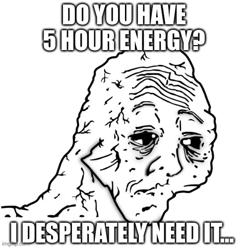 After working your ordinary 9 to 5 job | DO YOU HAVE 5 HOUR ENERGY? I DESPERATELY NEED IT... | image tagged in tired face,meme | made w/ Imgflip meme maker