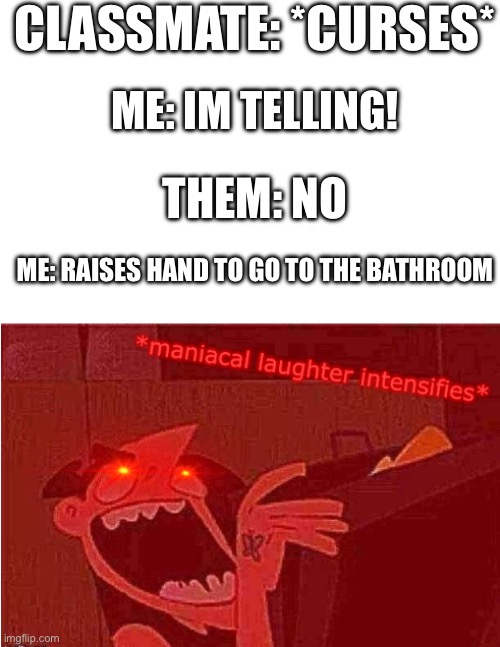 Sweet memories :D | CLASSMATE: *CURSES*; ME: IM TELLING! THEM: NO; ME: RAISES HAND TO GO TO THE BATHROOM | image tagged in maniacal laughter intensifies | made w/ Imgflip meme maker