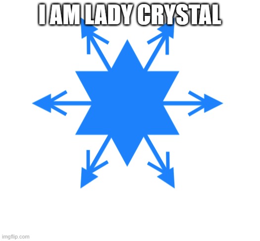 lady crystal snowflake | I AM LADY CRYSTAL | image tagged in lady crystal snowflake | made w/ Imgflip meme maker