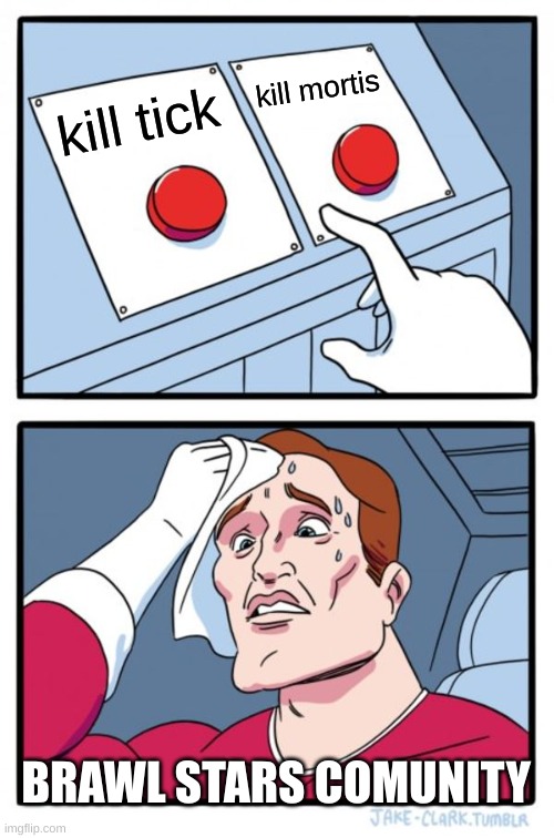 do i have to choose? | kill mortis; kill tick; BRAWL STARS COMUNITY | image tagged in memes,two buttons | made w/ Imgflip meme maker