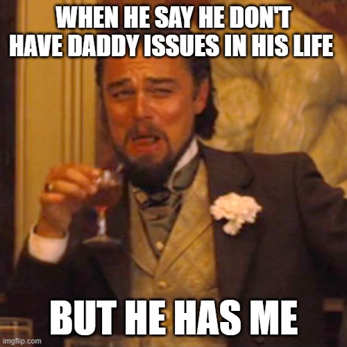 daddy issues | WHEN HE SAY HE DON'T HAVE DADDY ISSUES IN HIS LIFE; BUT HE HAS ME | image tagged in memes,relatable | made w/ Imgflip meme maker