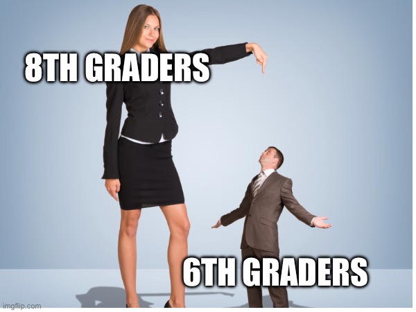 Every single middle school | 8TH GRADERS; 6TH GRADERS | image tagged in memes,school | made w/ Imgflip meme maker