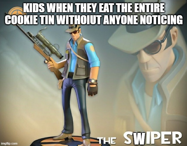 The Sniper | KIDS WHEN THEY EAT THE ENTIRE COOKIE TIN WITHOIUT ANYONE NOTICING; W | image tagged in the sniper | made w/ Imgflip meme maker