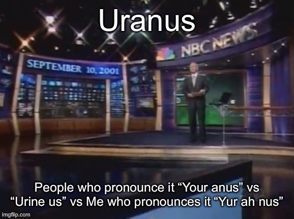 September 10, 2001 | Uranus; People who pronounce it “Your anus” vs “Urine us” vs Me who pronounces it “Yur ah nus” | image tagged in september 10 2001 | made w/ Imgflip meme maker