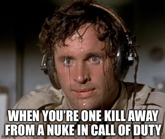 When You’re Close To A Nuke In COD | WHEN YOU’RE ONE KILL AWAY FROM A NUKE IN CALL OF DUTY | image tagged in sweating on commute after jiu-jitsu,nuke,call of duty,video games,kill streak | made w/ Imgflip meme maker