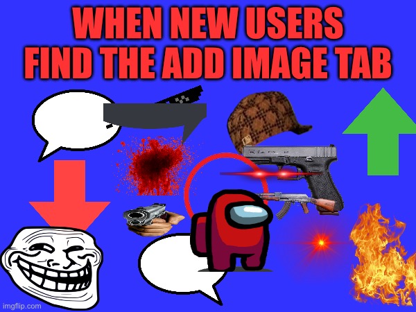 VW AEFSRGDTHFGYHKNJIMO] | WHEN NEW USERS FIND THE ADD IMAGE TAB | image tagged in cursed image,new user | made w/ Imgflip meme maker