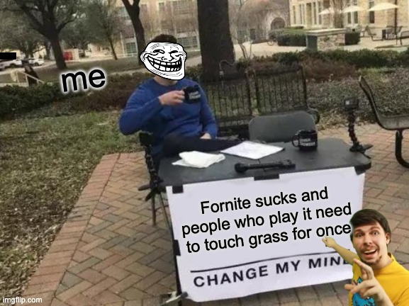 Change My Mind | me; Fornite sucks and people who play it need to touch grass for once | image tagged in memes,change my mind | made w/ Imgflip meme maker