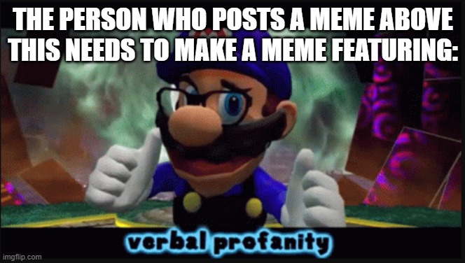 The profanity user will rise. | THE PERSON WHO POSTS A MEME ABOVE THIS NEEDS TO MAKE A MEME FEATURING: | image tagged in smg3 verbal profanity,smg4,swearing,the person above me | made w/ Imgflip meme maker