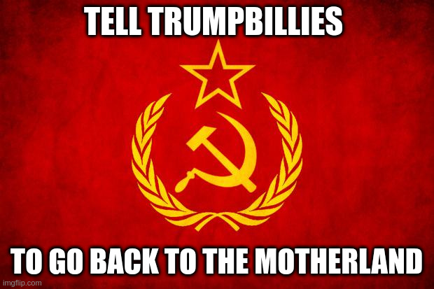trumpbillies | TELL TRUMPBILLIES; TO GO BACK TO THE MOTHERLAND | image tagged in in soviet russia | made w/ Imgflip meme maker