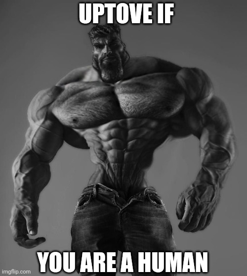 Imagine this didn't get upvotes ? | UPTOVE IF; YOU ARE A HUMAN | image tagged in gigachad | made w/ Imgflip meme maker