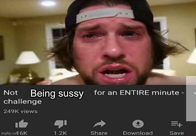 Not _____ for an ENTIRE minute - challenge | Being sussy | image tagged in not _____ for an entire minute - challenge | made w/ Imgflip meme maker