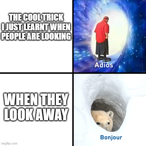 Adios Bonjour | THE COOL TRICK I JUST LEARNT WHEN PEOPLE ARE LOOKING; WHEN THEY LOOK AWAY | image tagged in adios bonjour | made w/ Imgflip meme maker