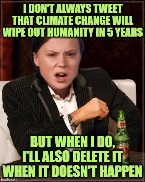 The Most Greta Thun in the Berg | I DON'T ALWAYS TWEET THAT CLIMATE CHANGE WILL WIPE OUT HUMANITY IN 5 YEARS; BUT WHEN I DO, I'LL ALSO DELETE IT WHEN IT DOESN'T HAPPEN | image tagged in memes,the most interesting man in the world | made w/ Imgflip meme maker