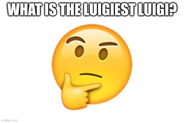 Thinking emoji | WHAT IS THE LUIGIEST LUIGI? | image tagged in thinking emoji | made w/ Imgflip meme maker