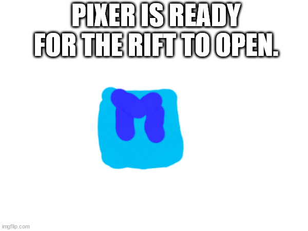 His powers have been fully awakened. | PIXER IS READY FOR THE RIFT TO OPEN. | made w/ Imgflip meme maker