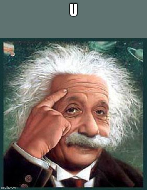 einstein | U | image tagged in einstein | made w/ Imgflip meme maker