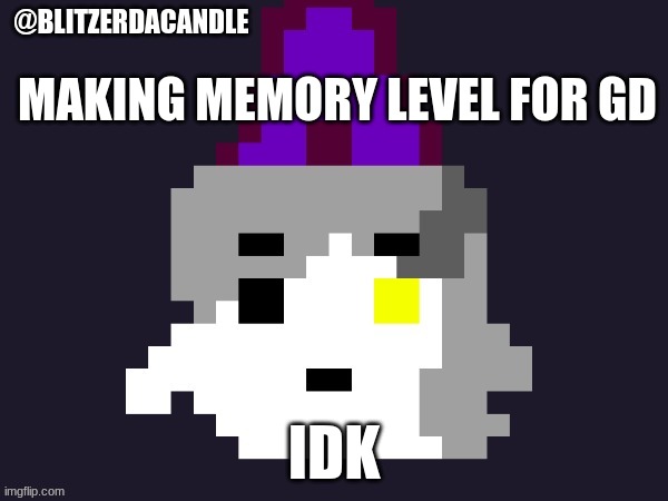 . | MAKING MEMORY LEVEL FOR GD; IDK | image tagged in blitzer announcement | made w/ Imgflip meme maker