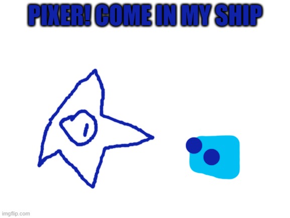 Blank White Template | PIXER! COME IN MY SHIP | image tagged in blank white template | made w/ Imgflip meme maker