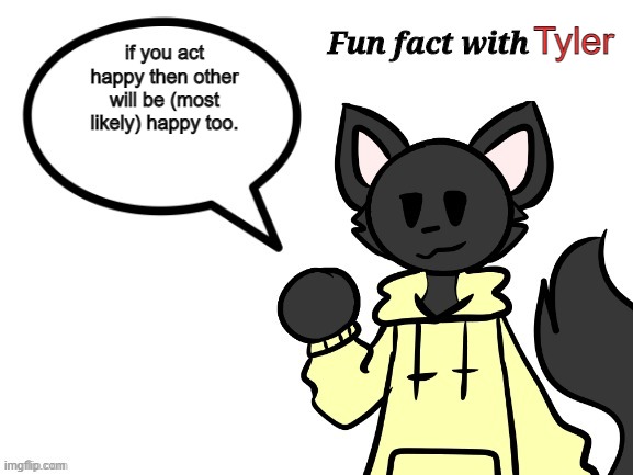 Fun Fact with Loki | Tyler; if you act happy then other will be (most likely) happy too. | image tagged in fun fact with loki | made w/ Imgflip meme maker