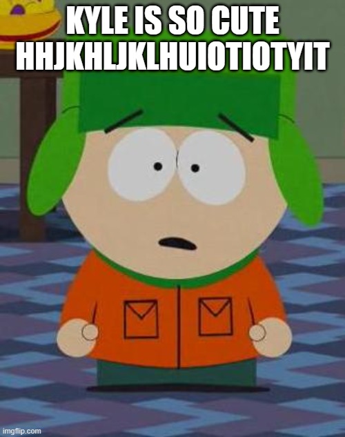 Kyle South Park | KYLE IS SO CUTE HHJKHLJKLHUIOTIOTYIT | image tagged in kyle south park | made w/ Imgflip meme maker