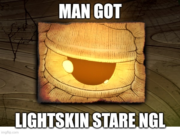 He do tho | MAN GOT; LIGHTSKIN STARE NGL | image tagged in my singing monsters | made w/ Imgflip meme maker