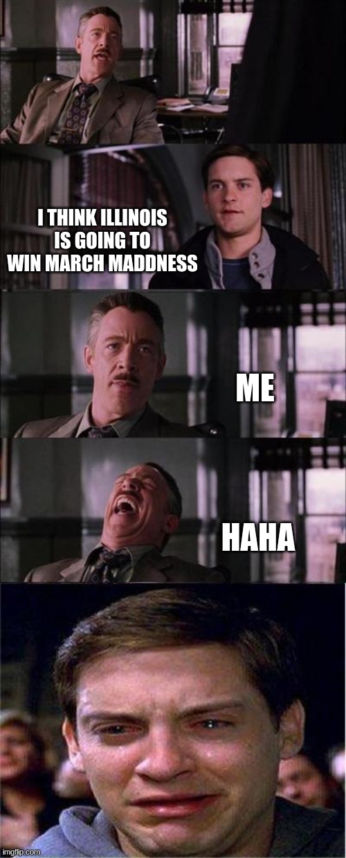 march maddness | I THINK ILLINOIS IS GOING TO WIN MARCH MADDNESS; ME; HAHA | image tagged in memes,peter parker cry | made w/ Imgflip meme maker
