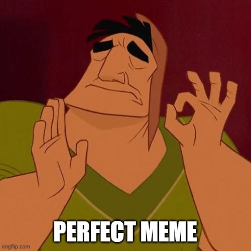 When X just right | PERFECT MEME | image tagged in when x just right | made w/ Imgflip meme maker