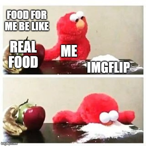 Imgflip is food for me | FOOD FOR ME BE LIKE; REAL FOOD; ME; IMGFLIP | image tagged in elmo cocaine | made w/ Imgflip meme maker